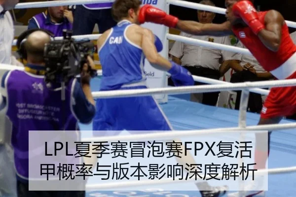 LPL夏季赛冒泡赛FPX复活甲概率与版本影响深度解析