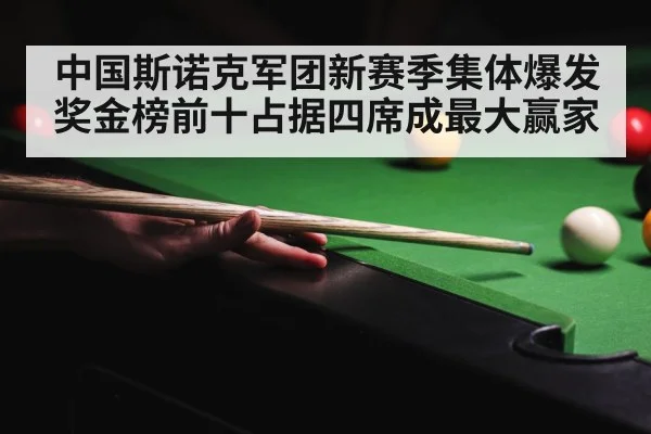 中国斯诺克军团新赛季集体爆发奖金榜前十占据四席成最大赢家