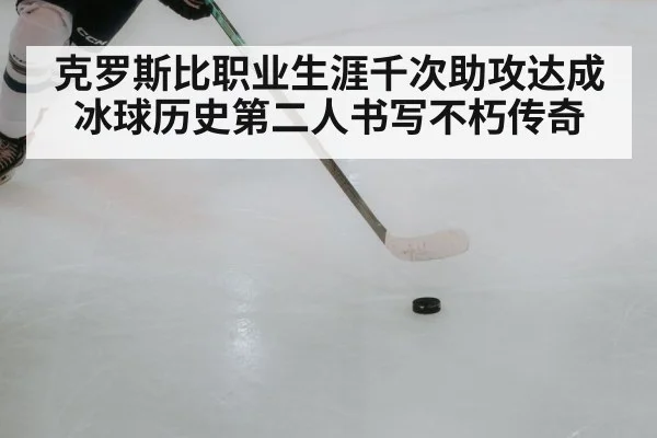 克罗斯比职业生涯千次助攻达成冰球历史第二人书写不朽传奇