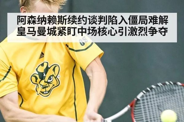 阿森纳赖斯续约谈判陷入僵局难解 皇马曼城紧盯中场核心引激烈争夺