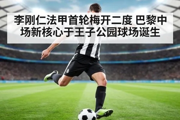 李刚仁法甲首轮梅开二度 巴黎中场新核心于王子公园球场诞生