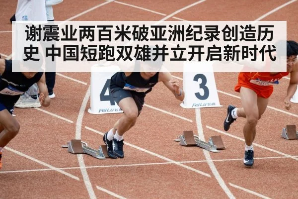 谢震业两百米破亚洲纪录创造历史 中国短跑双雄并立开启新时代