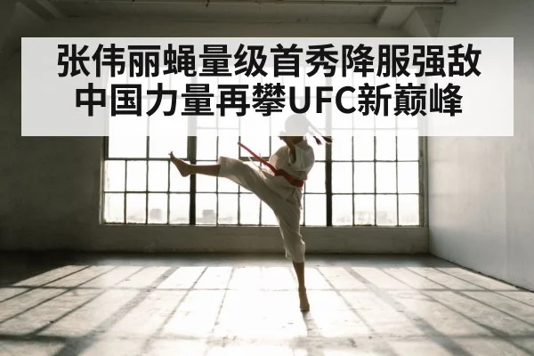 张伟丽蝇量级首秀降服强敌 中国力量再攀UFC新巅峰