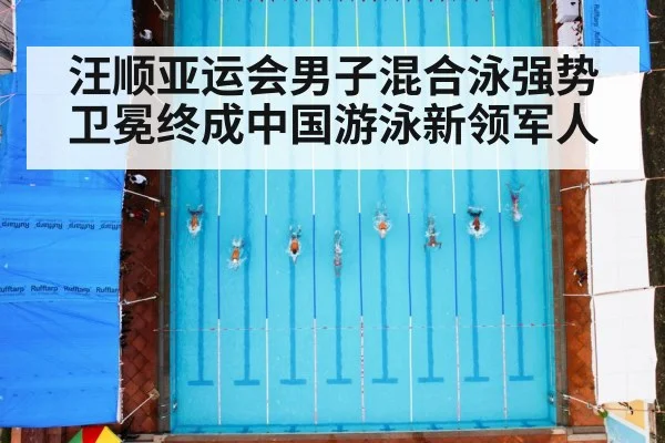 汪顺亚运会男子混合泳强势卫冕终成中国游泳新领军人